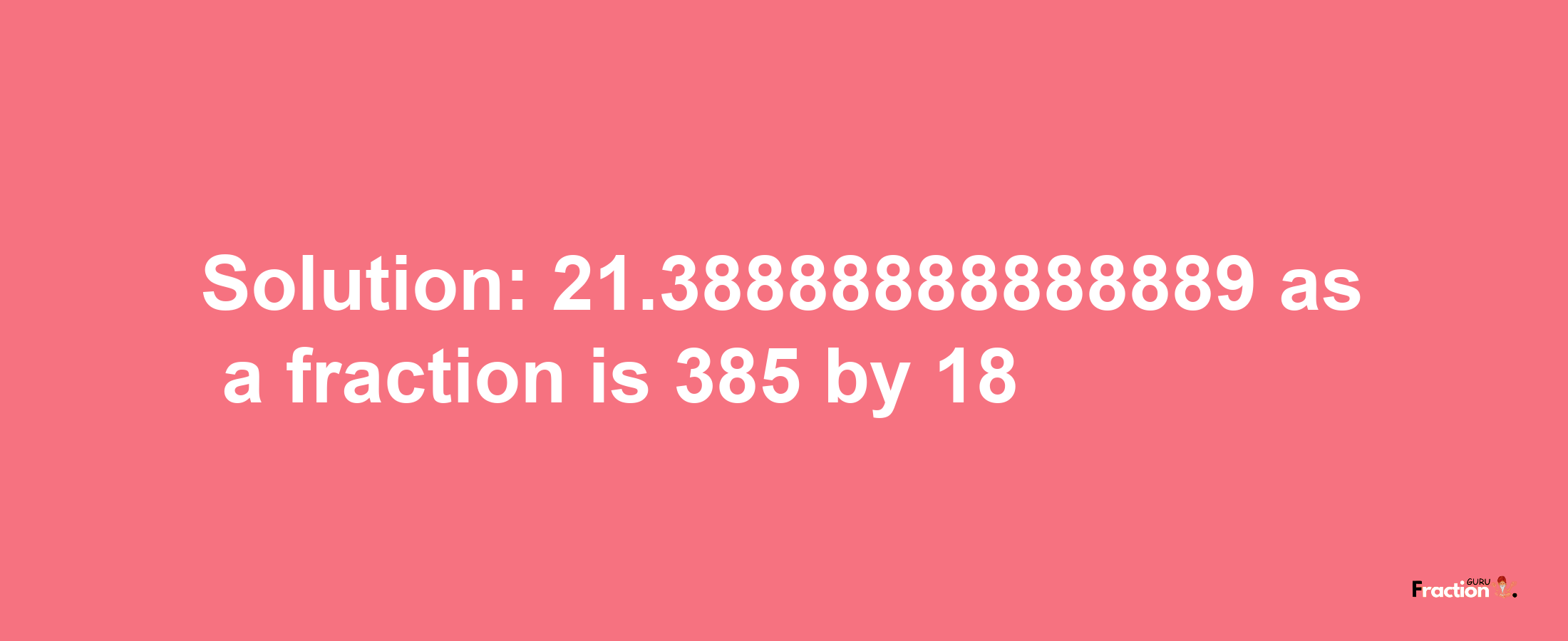 Solution:21.38888888888889 as a fraction is 385/18