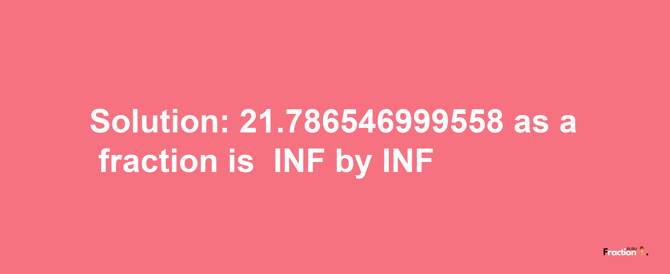 Solution:-21.786546999558 as a fraction is -INF/INF