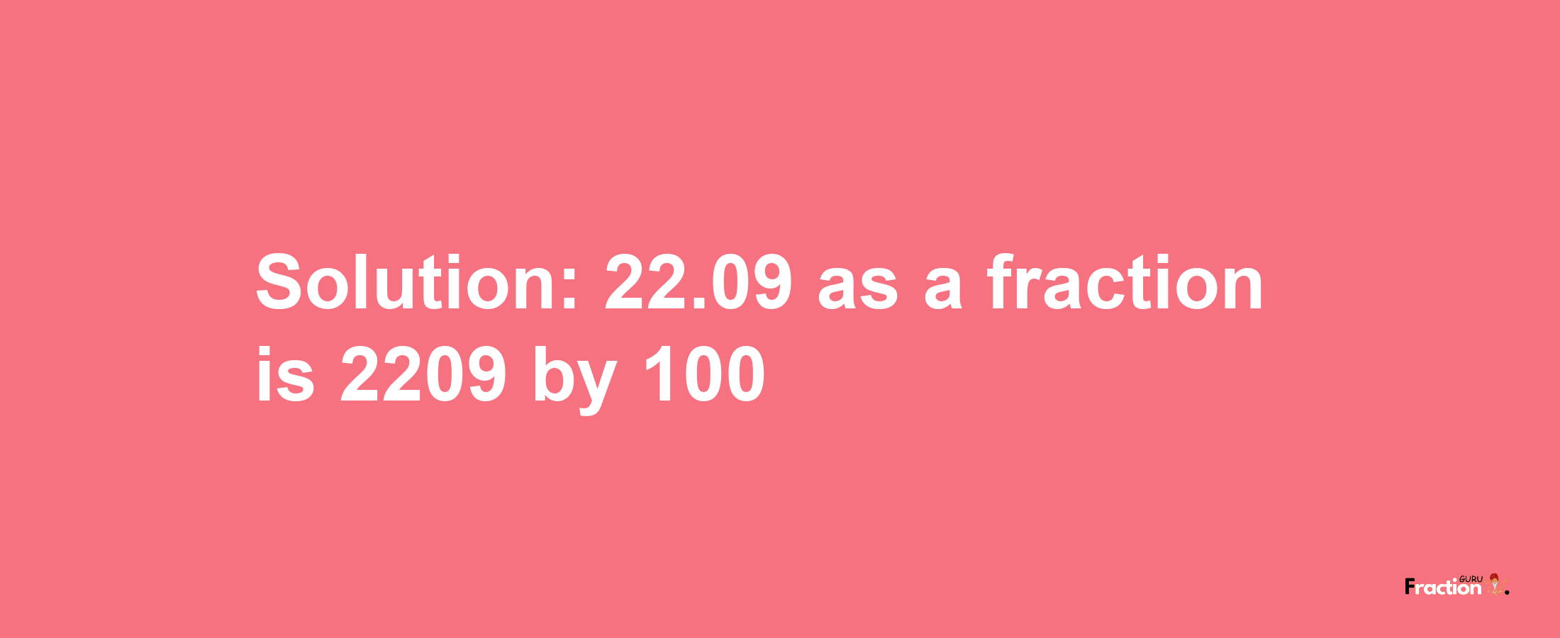 Solution:22.09 as a fraction is 2209/100