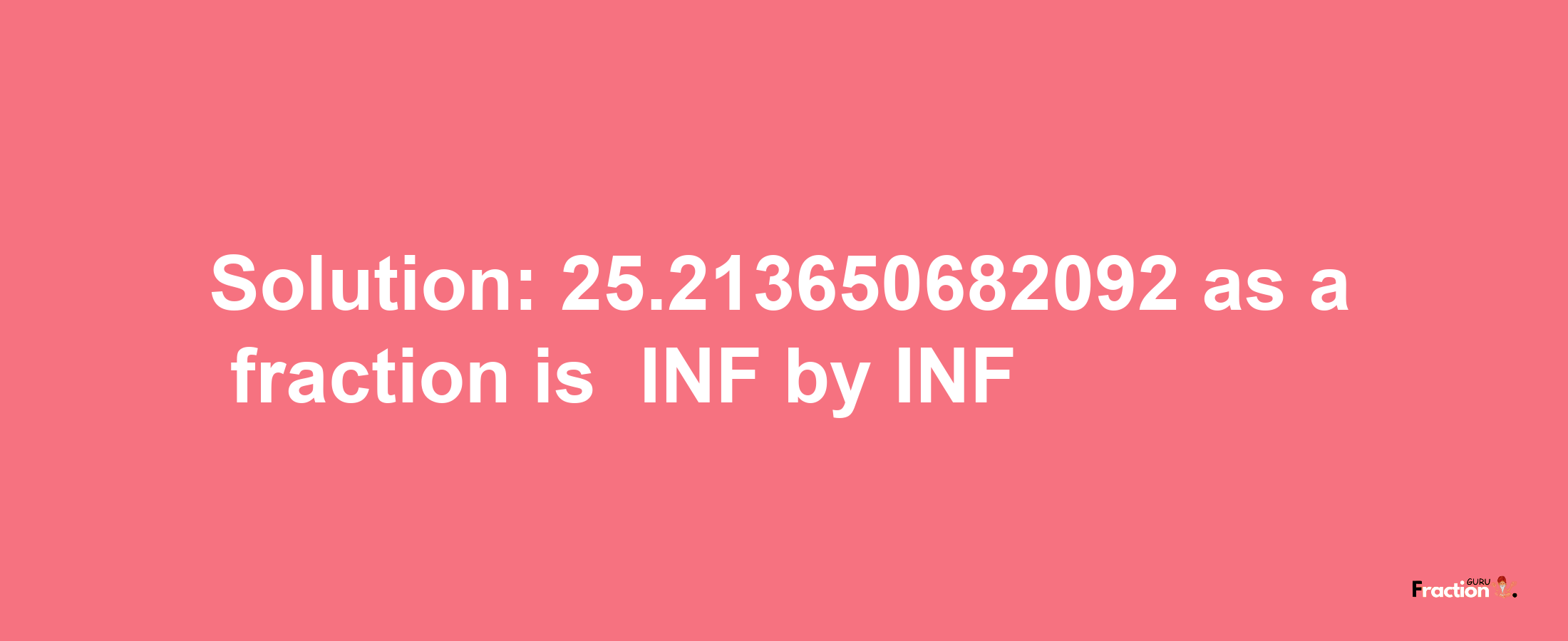 Solution:-25.213650682092 as a fraction is -INF/INF