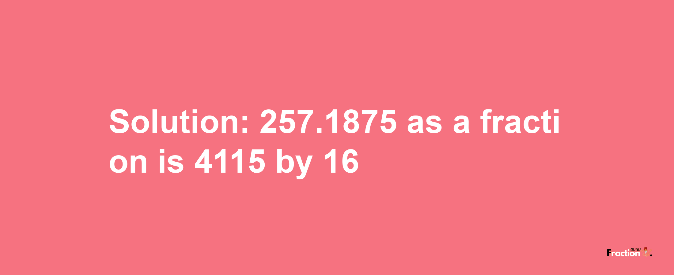 Solution:257.1875 as a fraction is 4115/16