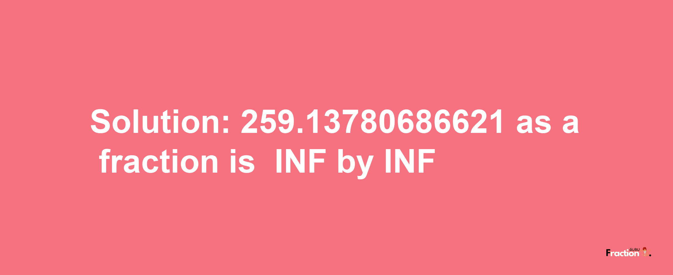 Solution:-259.13780686621 as a fraction is -INF/INF