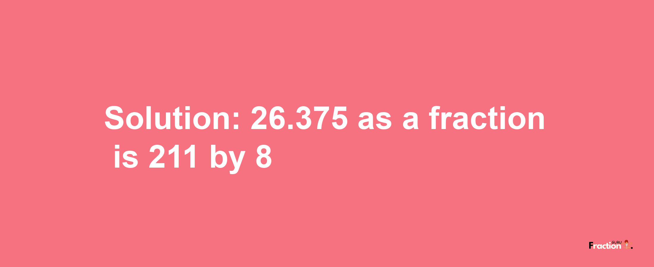 Solution:26.375 as a fraction is 211/8