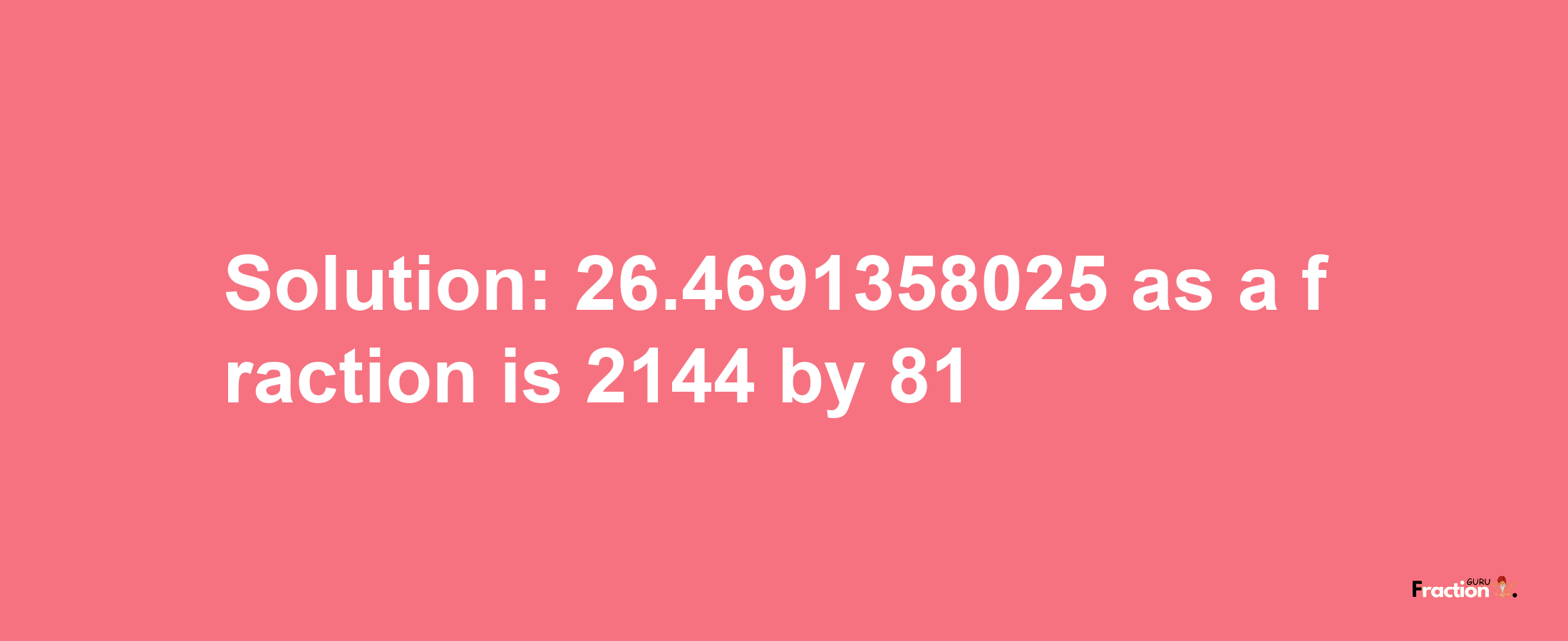 Solution:26.4691358025 as a fraction is 2144/81