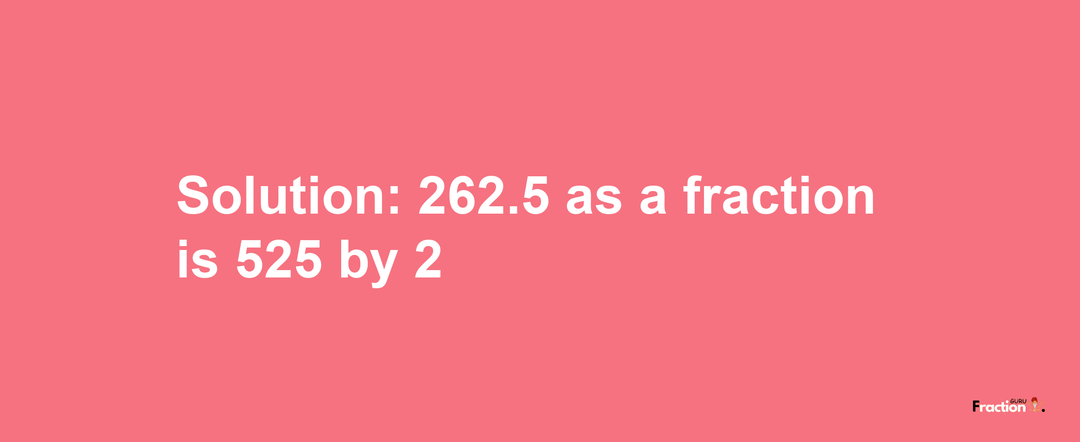 Solution:262.5 as a fraction is 525/2