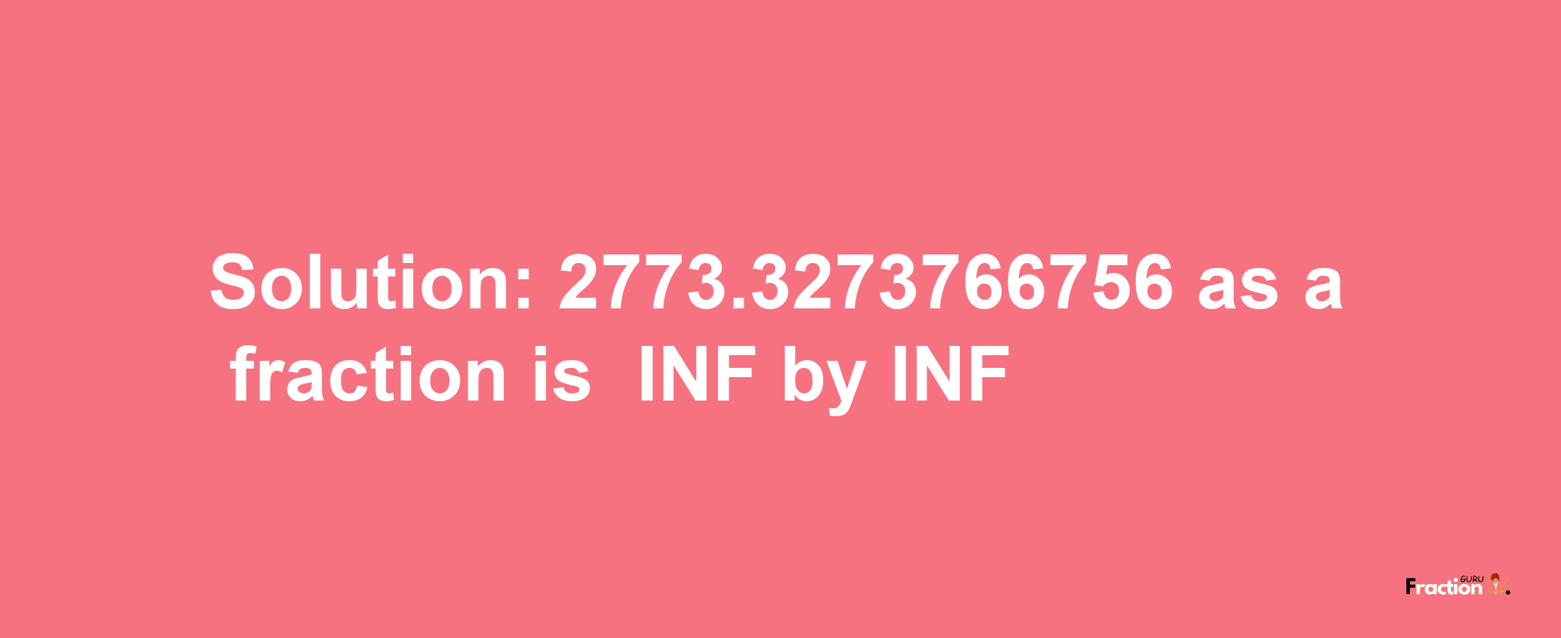 Solution:-2773.3273766756 as a fraction is -INF/INF