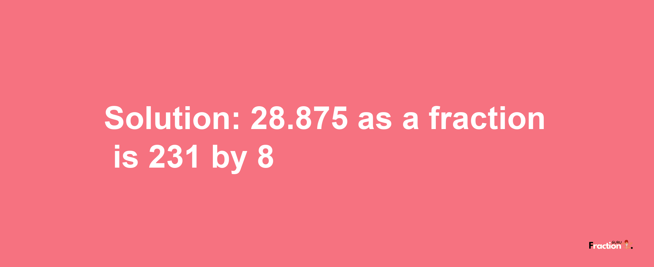 Solution:28.875 as a fraction is 231/8