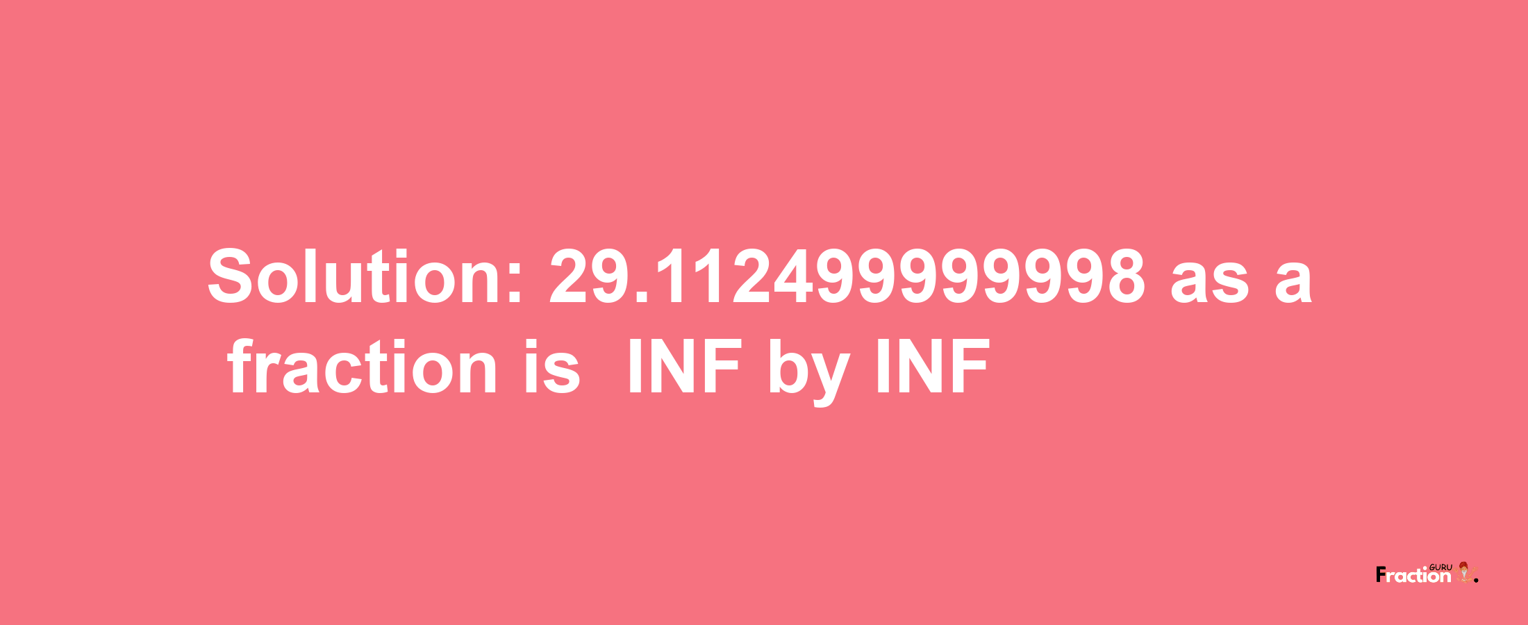 Solution:-29.112499999998 as a fraction is -INF/INF