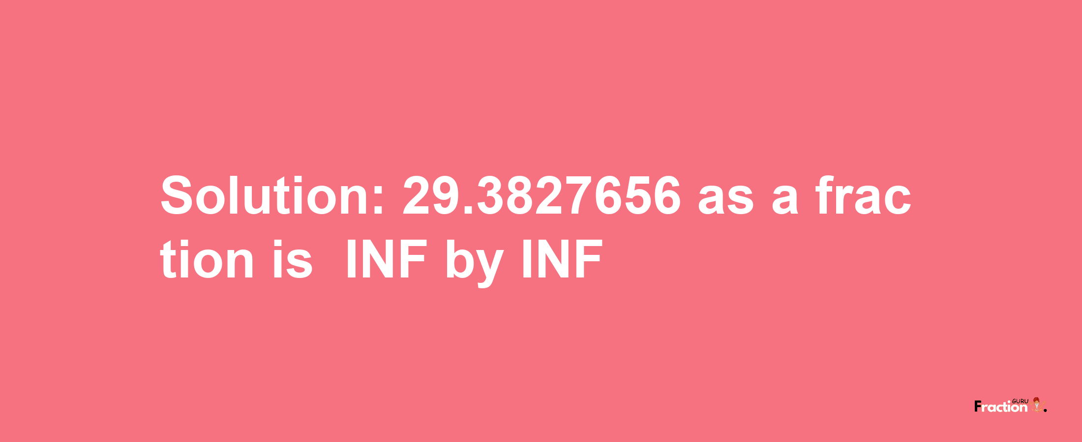 Solution:-29.3827656 as a fraction is -INF/INF