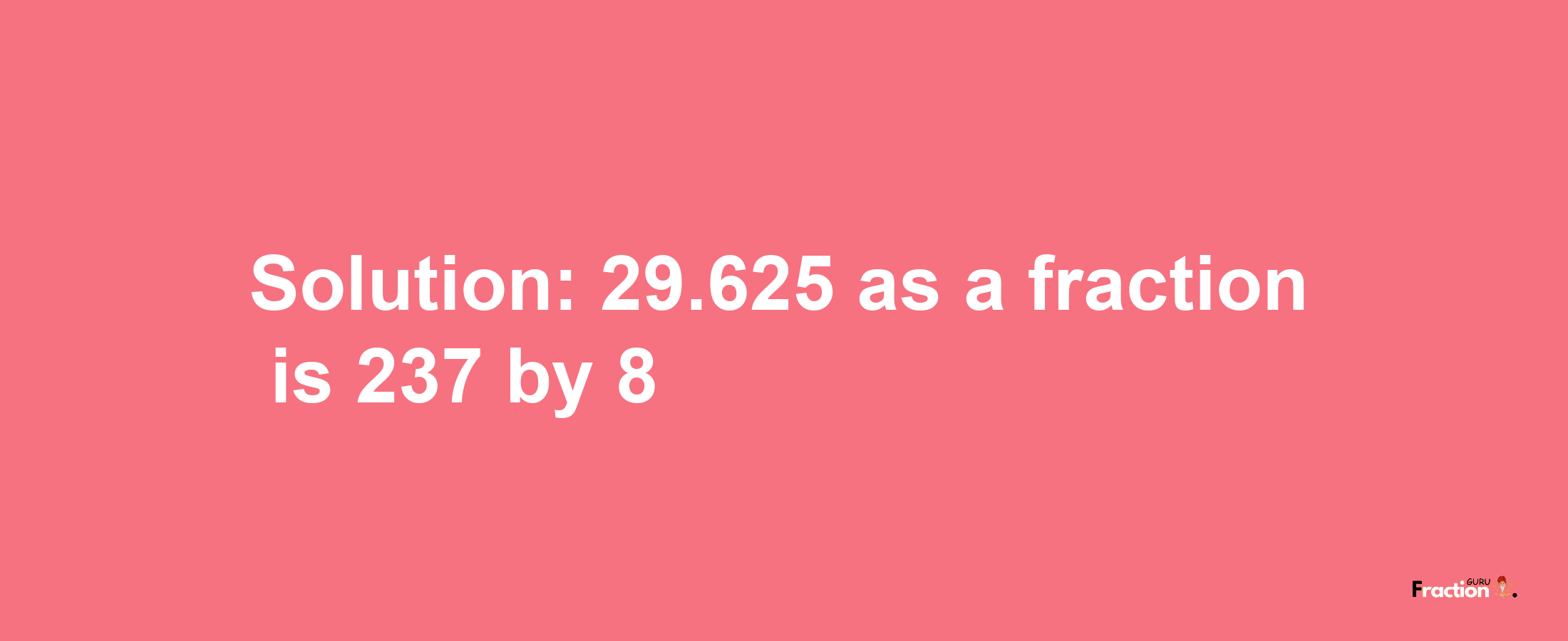 Solution:29.625 as a fraction is 237/8