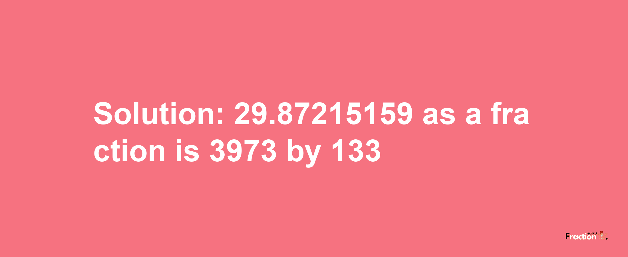 Solution:29.87215159 as a fraction is 3973/133