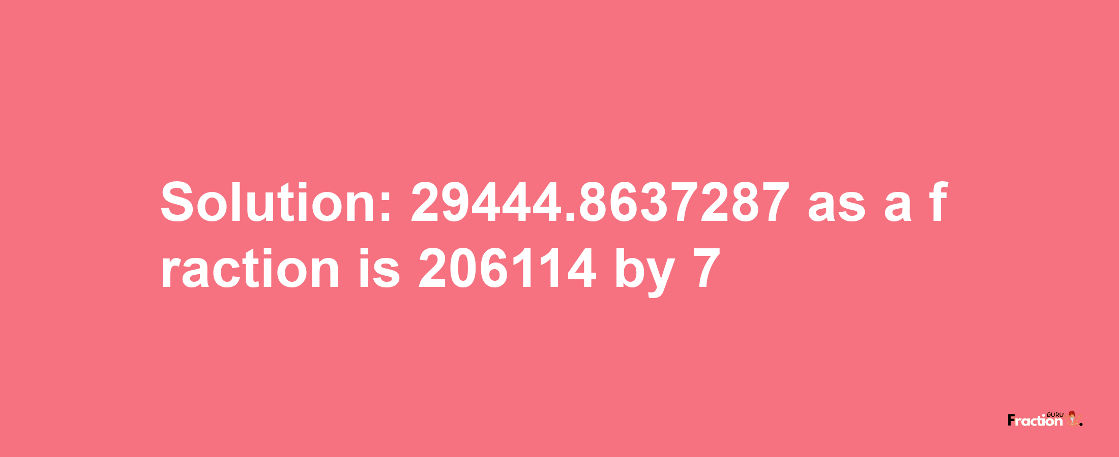 Solution:29444.8637287 as a fraction is 206114/7