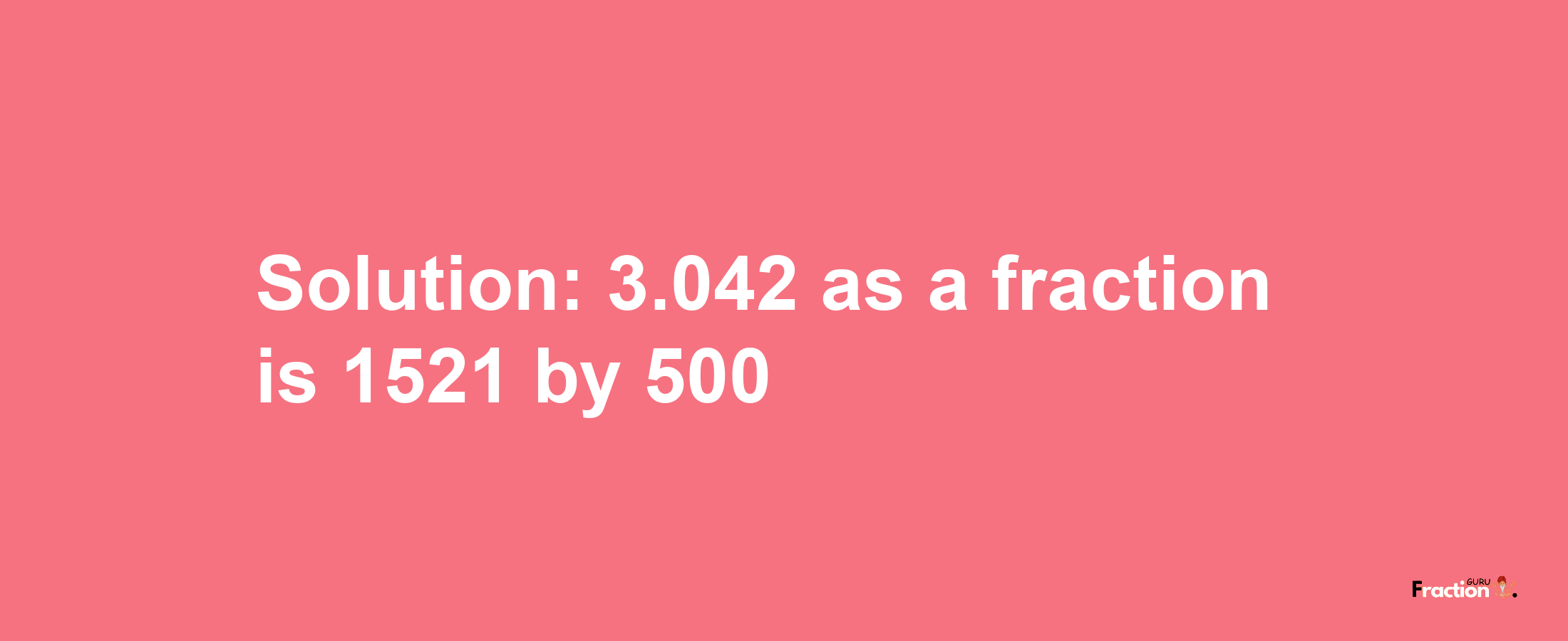 Solution:3.042 as a fraction is 1521/500