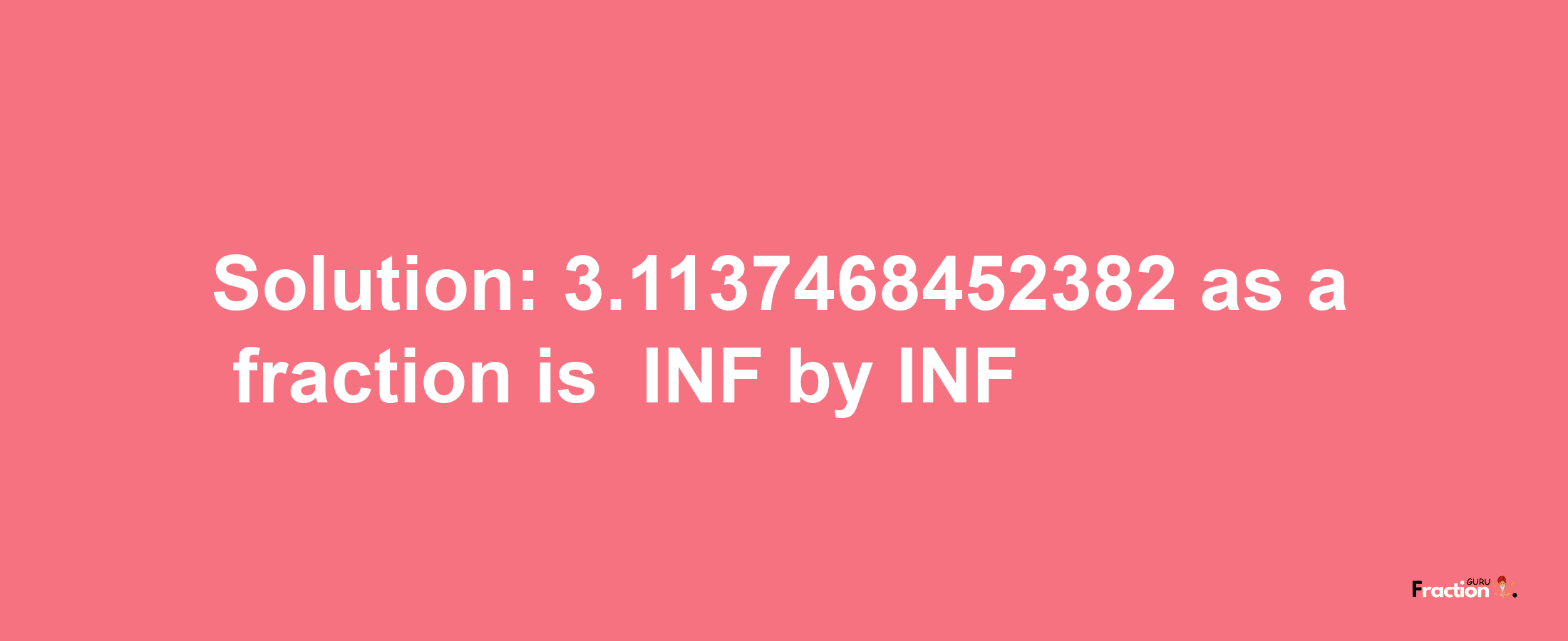 Solution:-3.1137468452382 as a fraction is -INF/INF