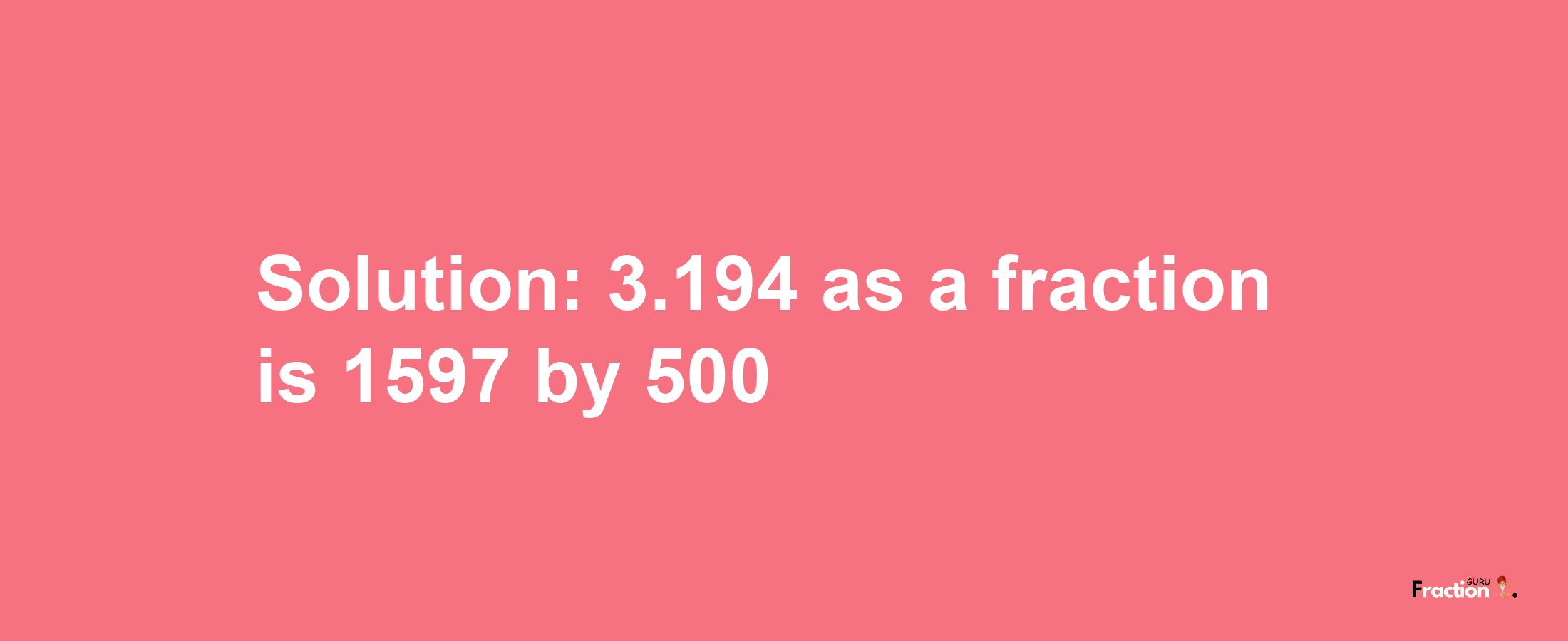 Solution:3.194 as a fraction is 1597/500