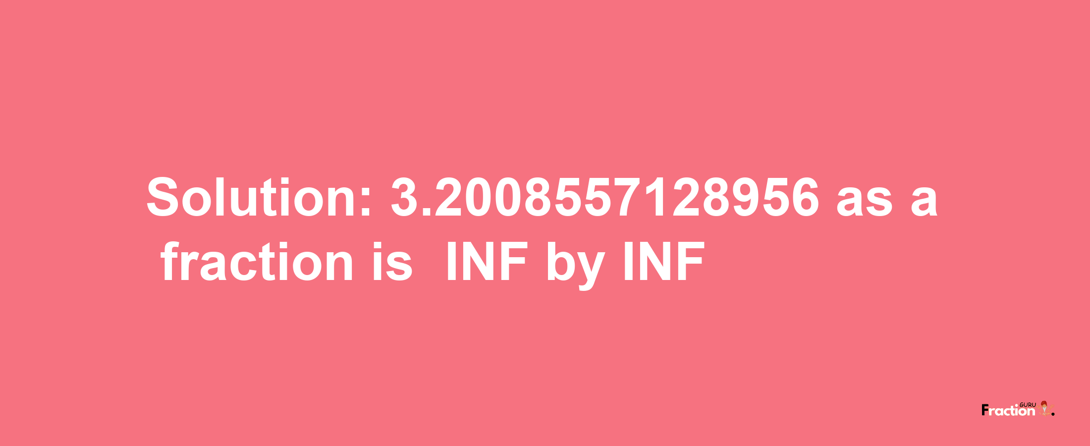 Solution:-3.2008557128956 as a fraction is -INF/INF