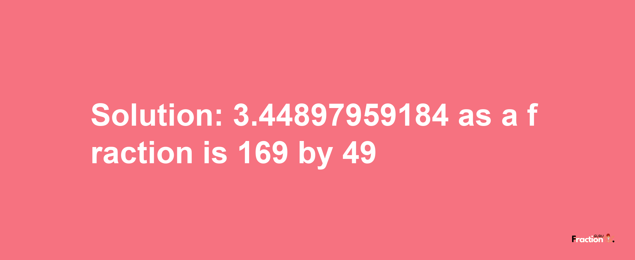 Solution:3.44897959184 as a fraction is 169/49