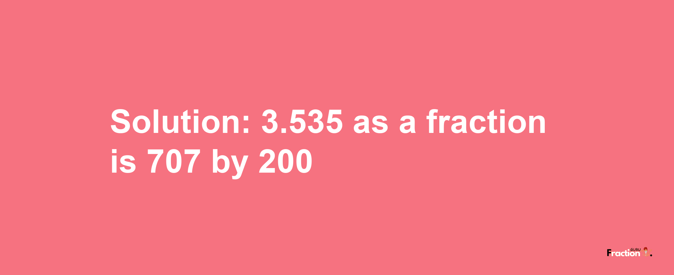 Solution:3.535 as a fraction is 707/200