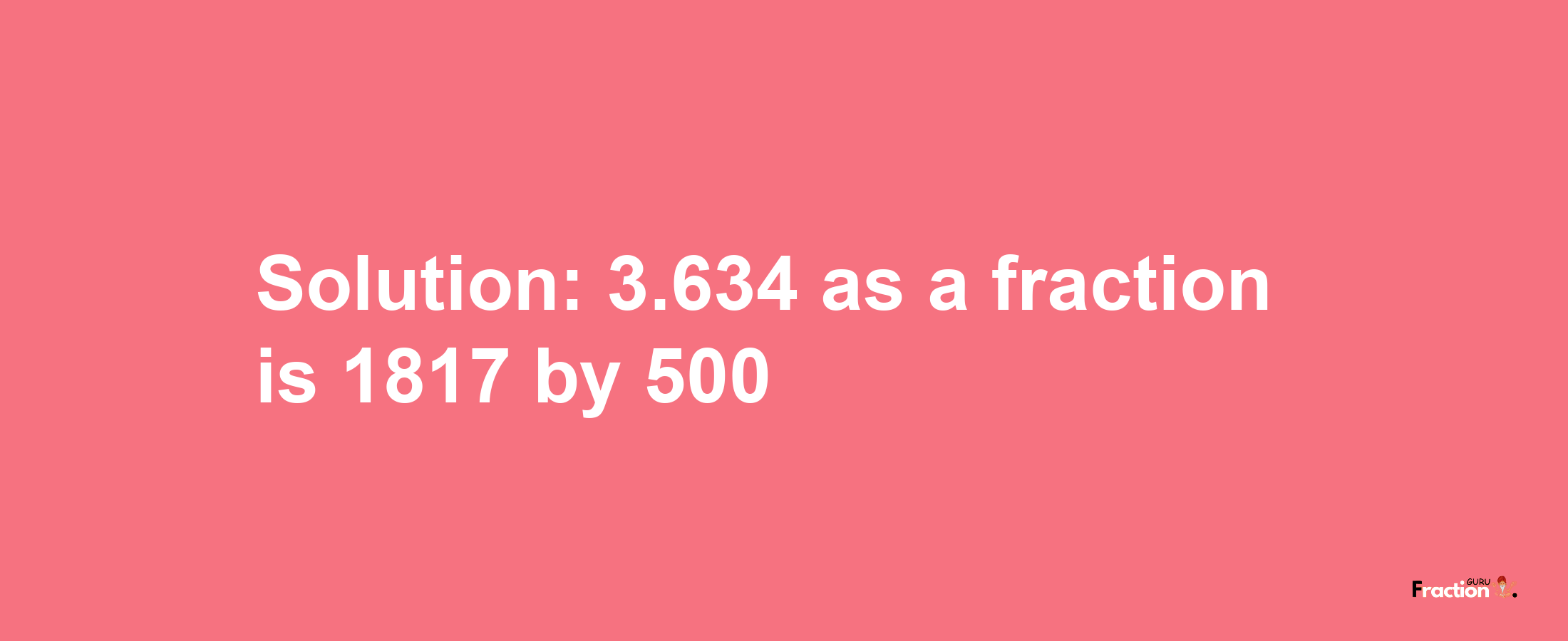 Solution:3.634 as a fraction is 1817/500