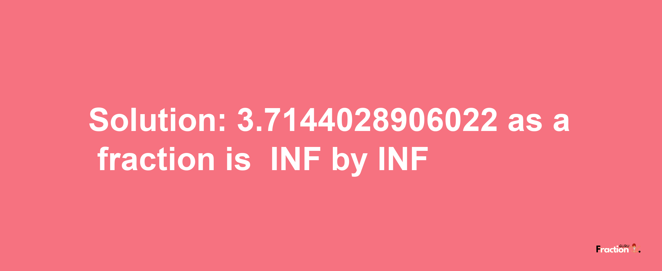 Solution:-3.7144028906022 as a fraction is -INF/INF