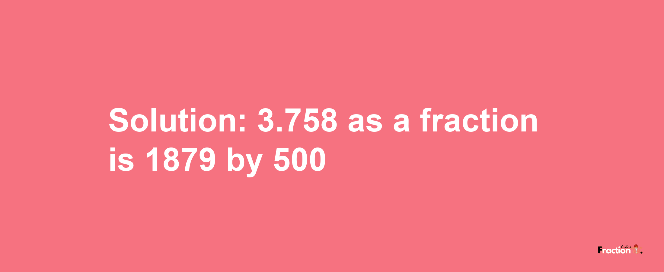 Solution:3.758 as a fraction is 1879/500