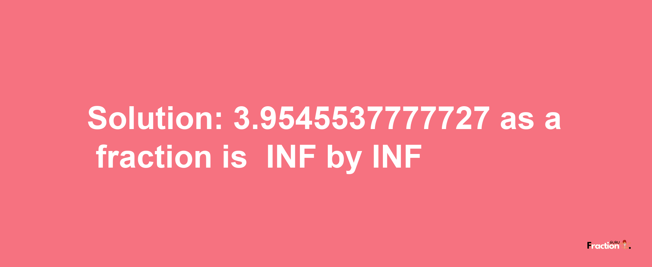 Solution:-3.9545537777727 as a fraction is -INF/INF