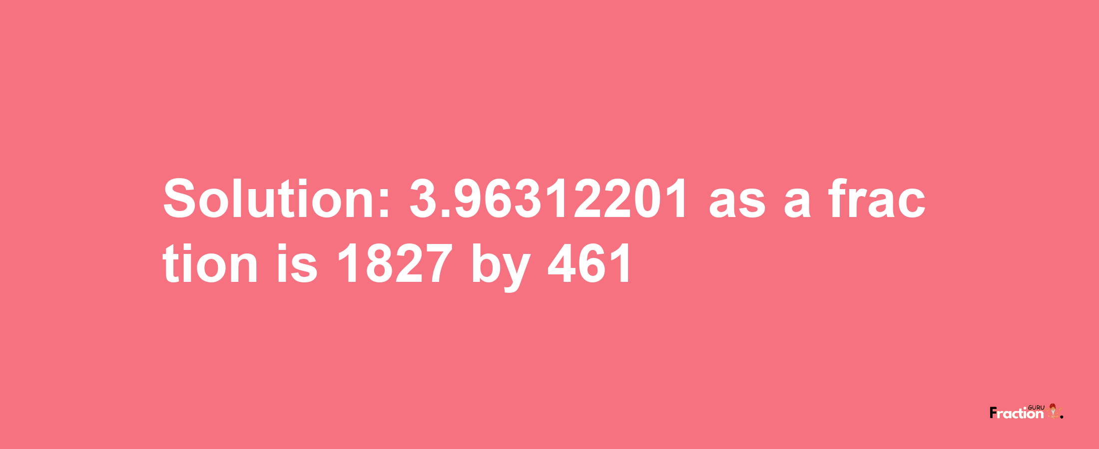 Solution:3.96312201 as a fraction is 1827/461