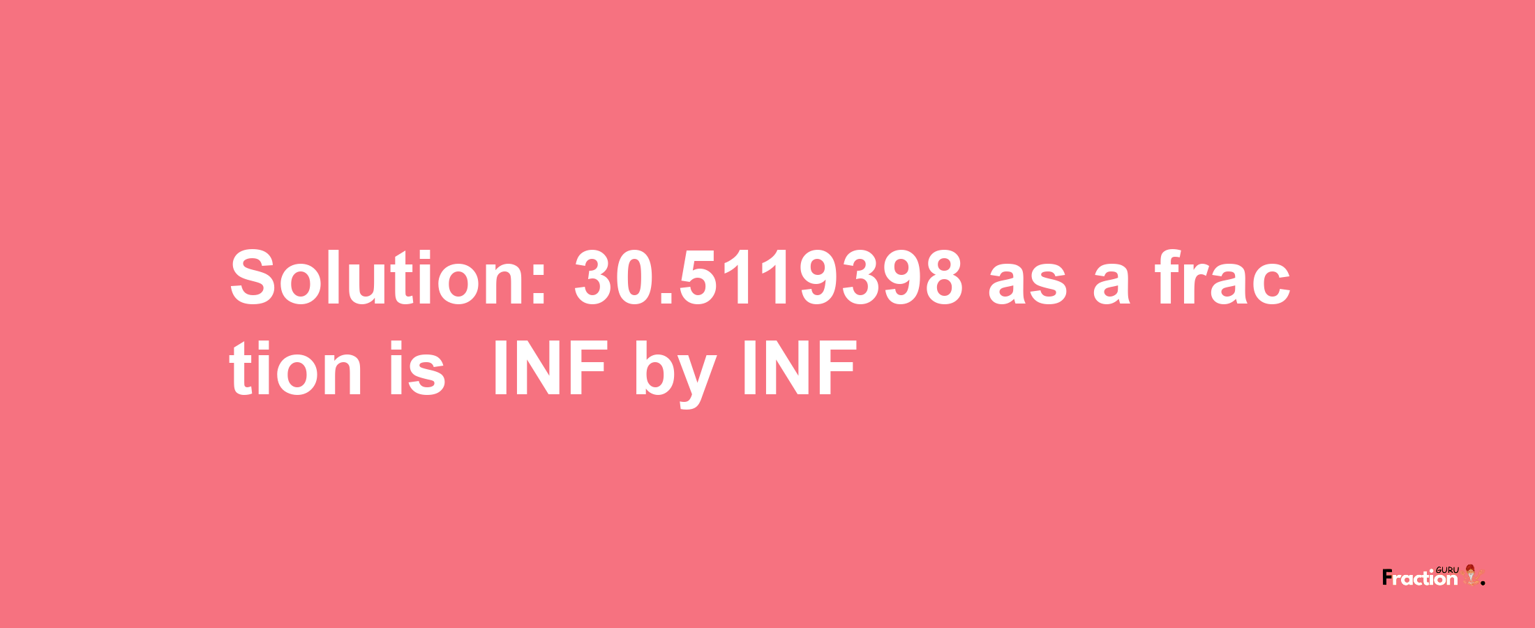 Solution:-30.5119398 as a fraction is -INF/INF