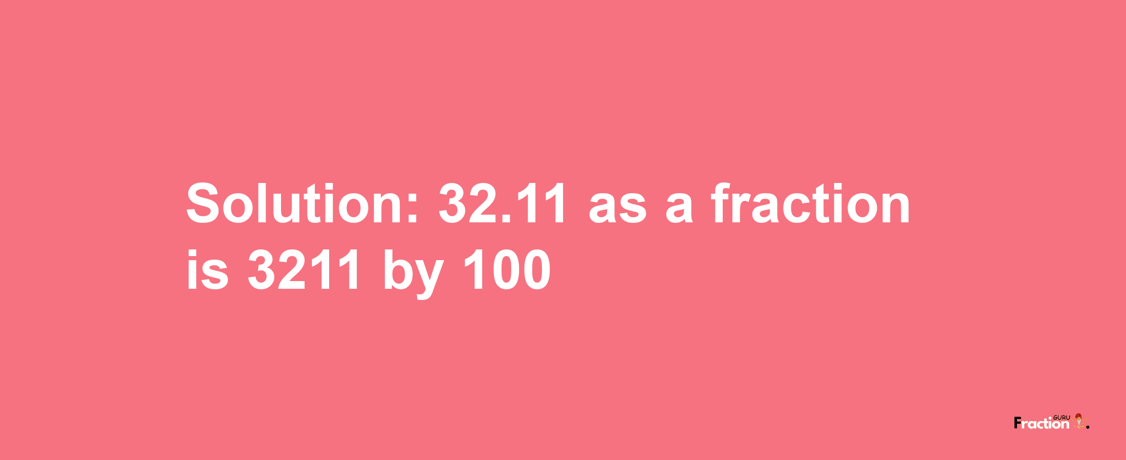 Solution:32.11 as a fraction is 3211/100