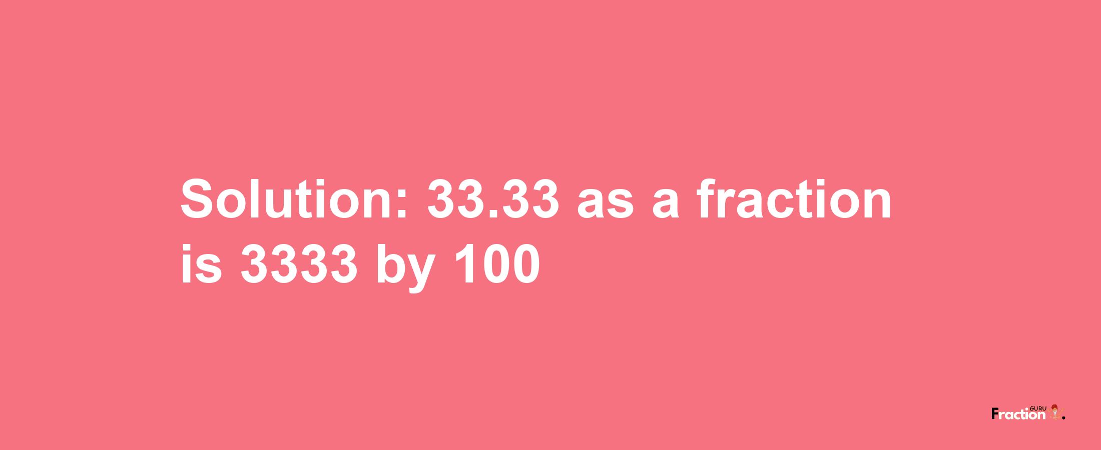 Solution:33.33 as a fraction is 3333/100