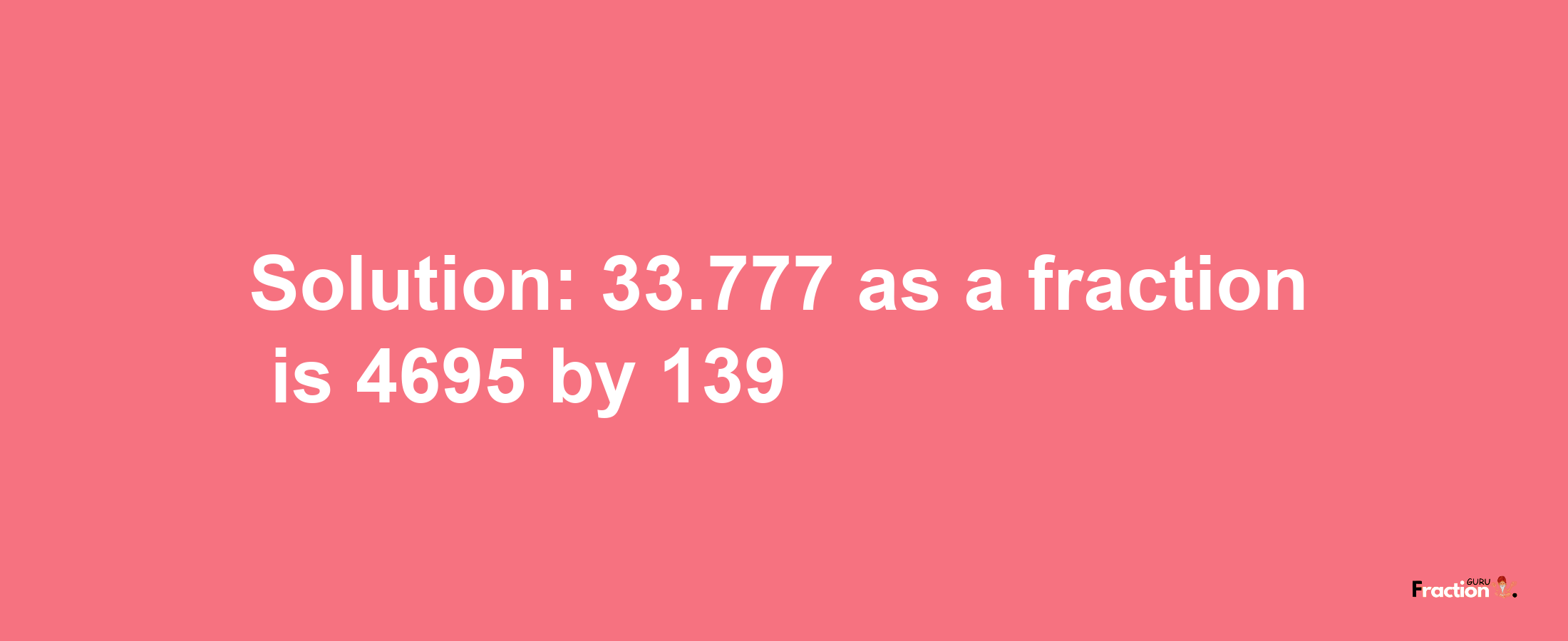 Solution:33.777 as a fraction is 4695/139