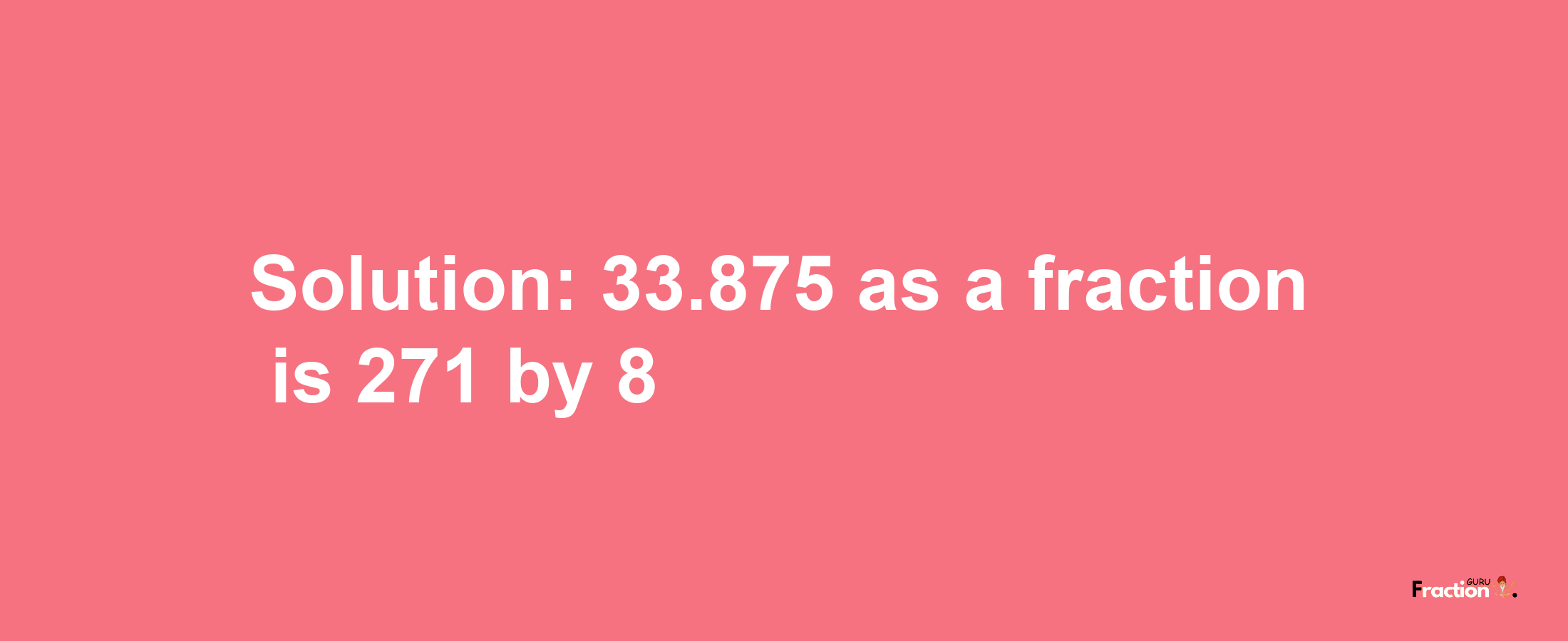 Solution:33.875 as a fraction is 271/8