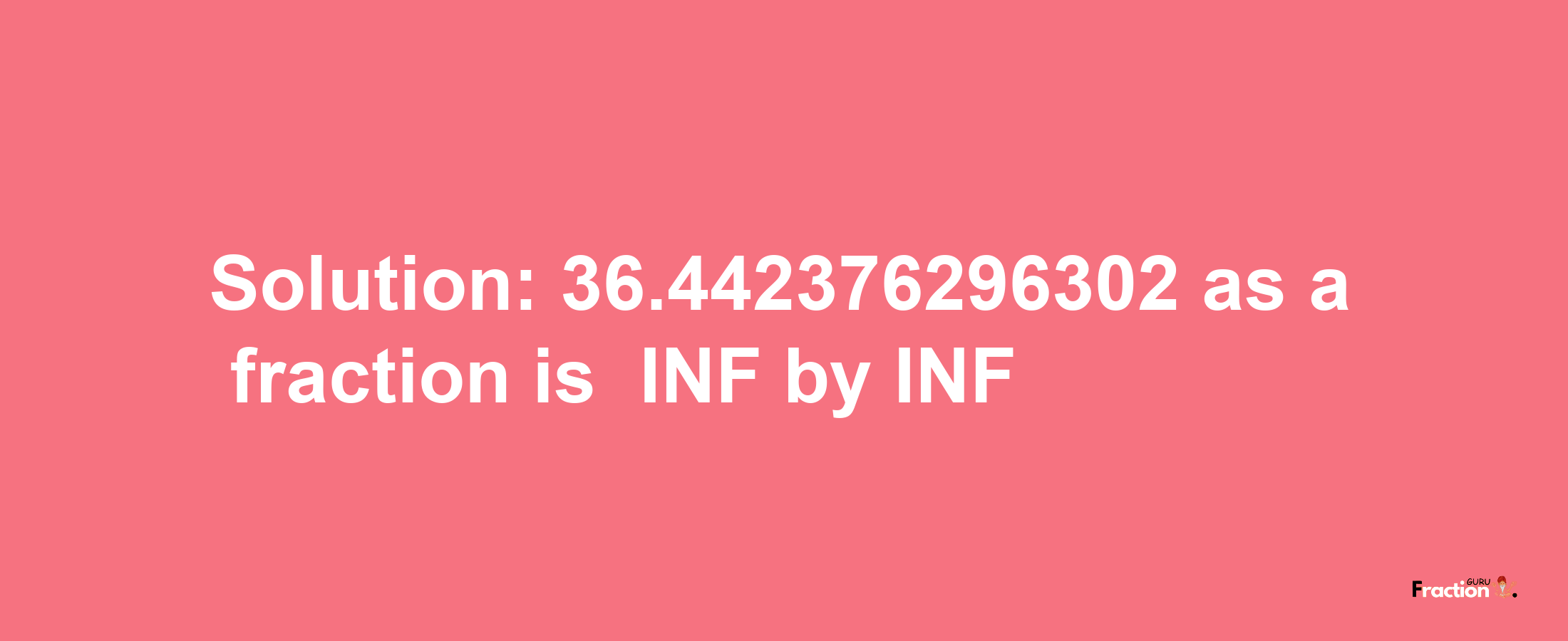 Solution:-36.442376296302 as a fraction is -INF/INF