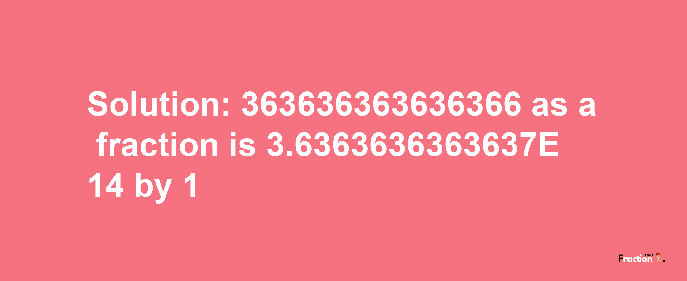 Solution:363636363636366 as a fraction is 3.6363636363637E+14/1