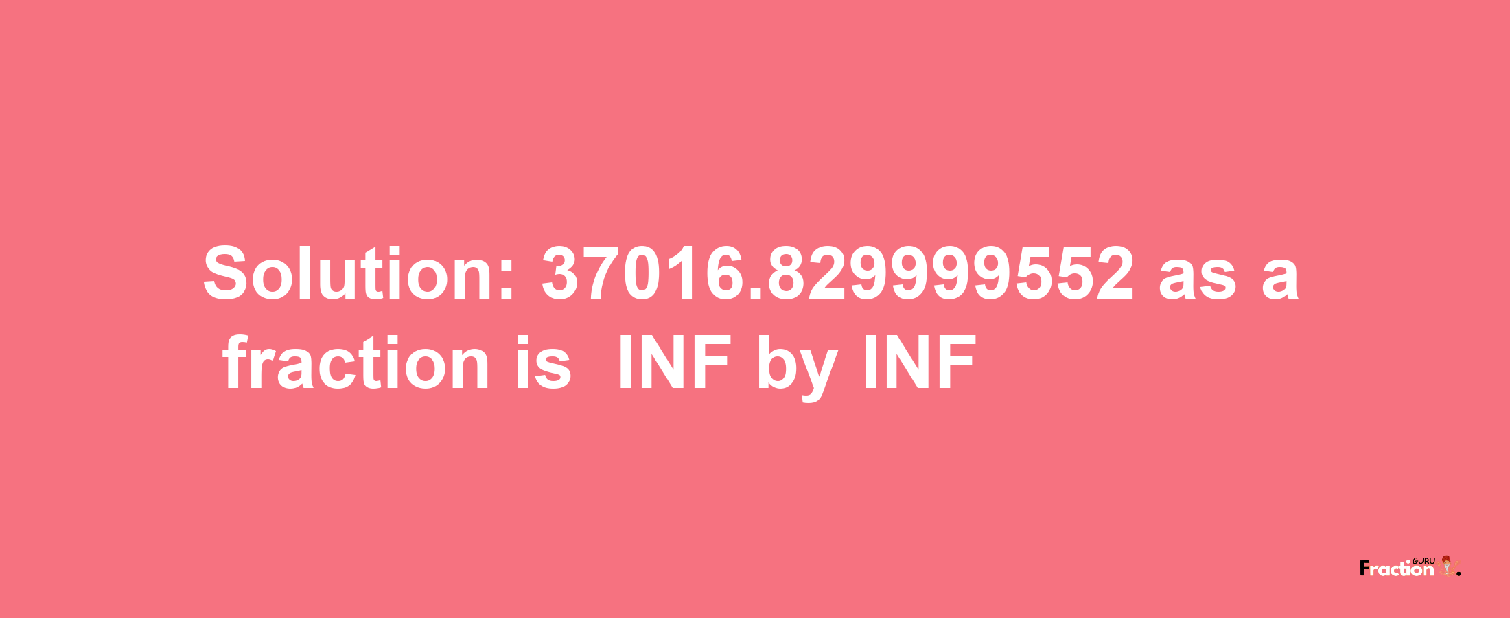 Solution:-37016.829999552 as a fraction is -INF/INF