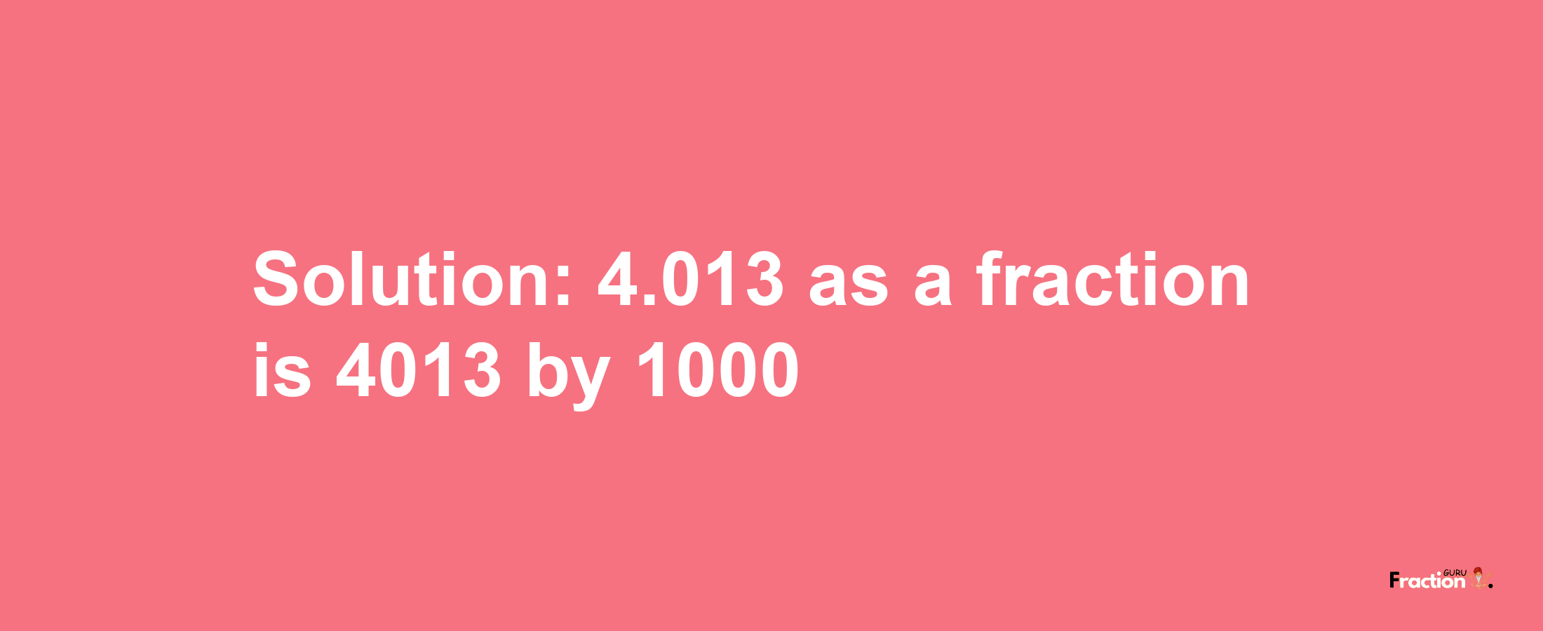 Solution:4.013 as a fraction is 4013/1000