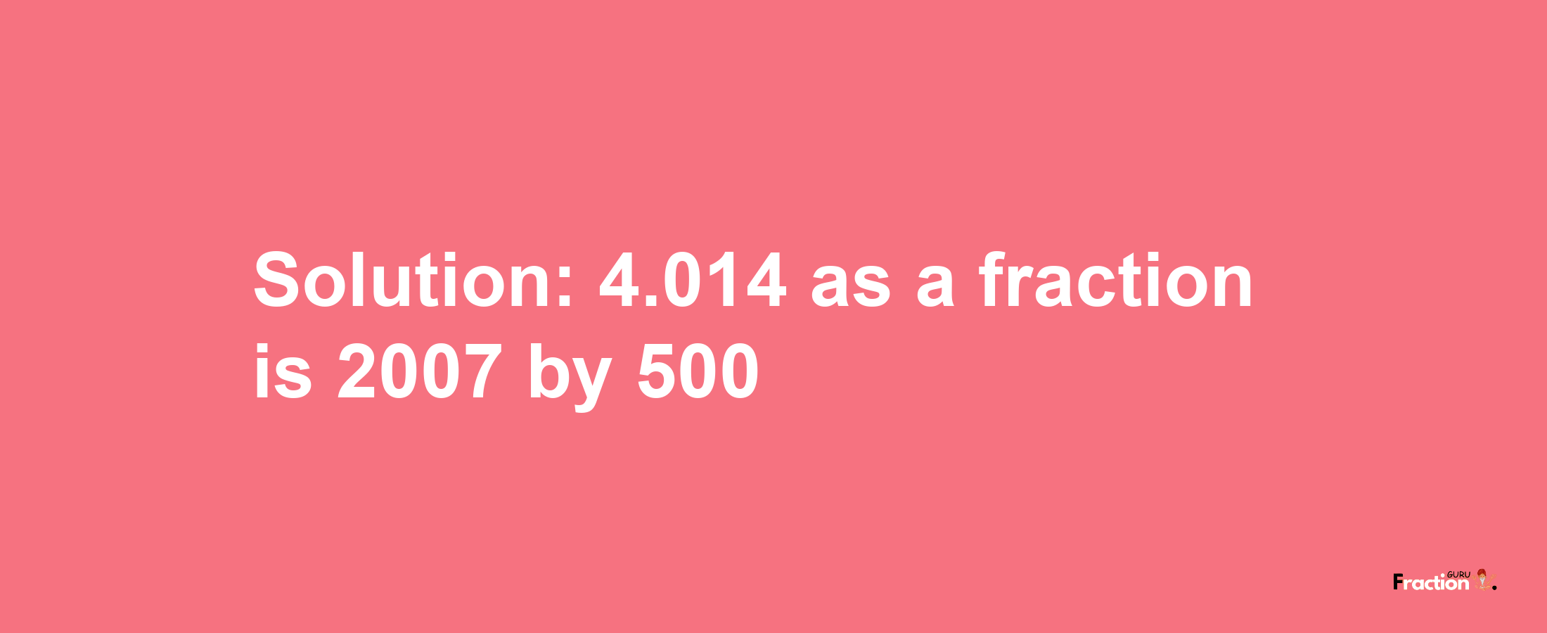 Solution:4.014 as a fraction is 2007/500