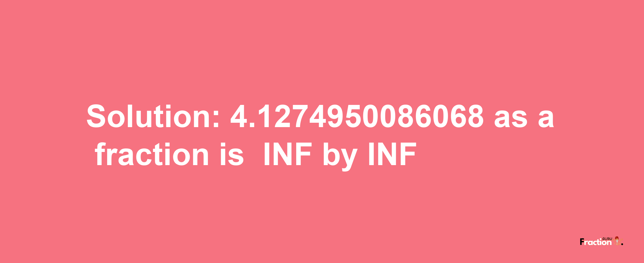 Solution:-4.1274950086068 as a fraction is -INF/INF