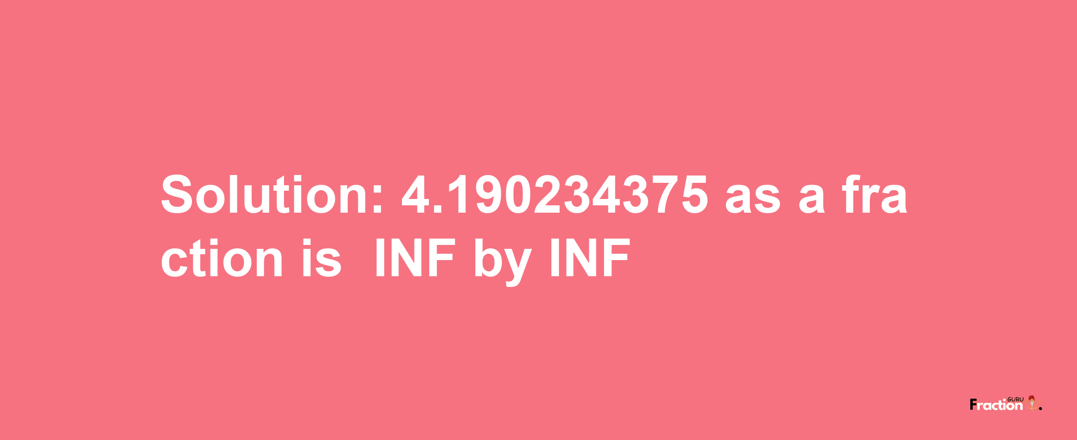 Solution:-4.190234375 as a fraction is -INF/INF