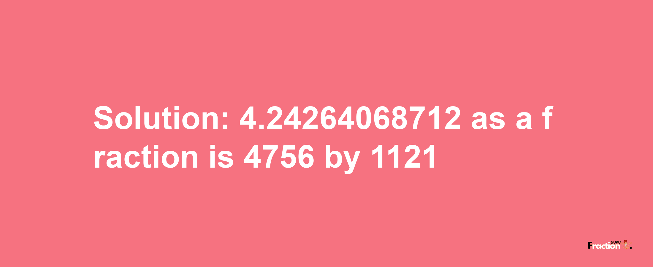 Solution:4.24264068712 as a fraction is 4756/1121