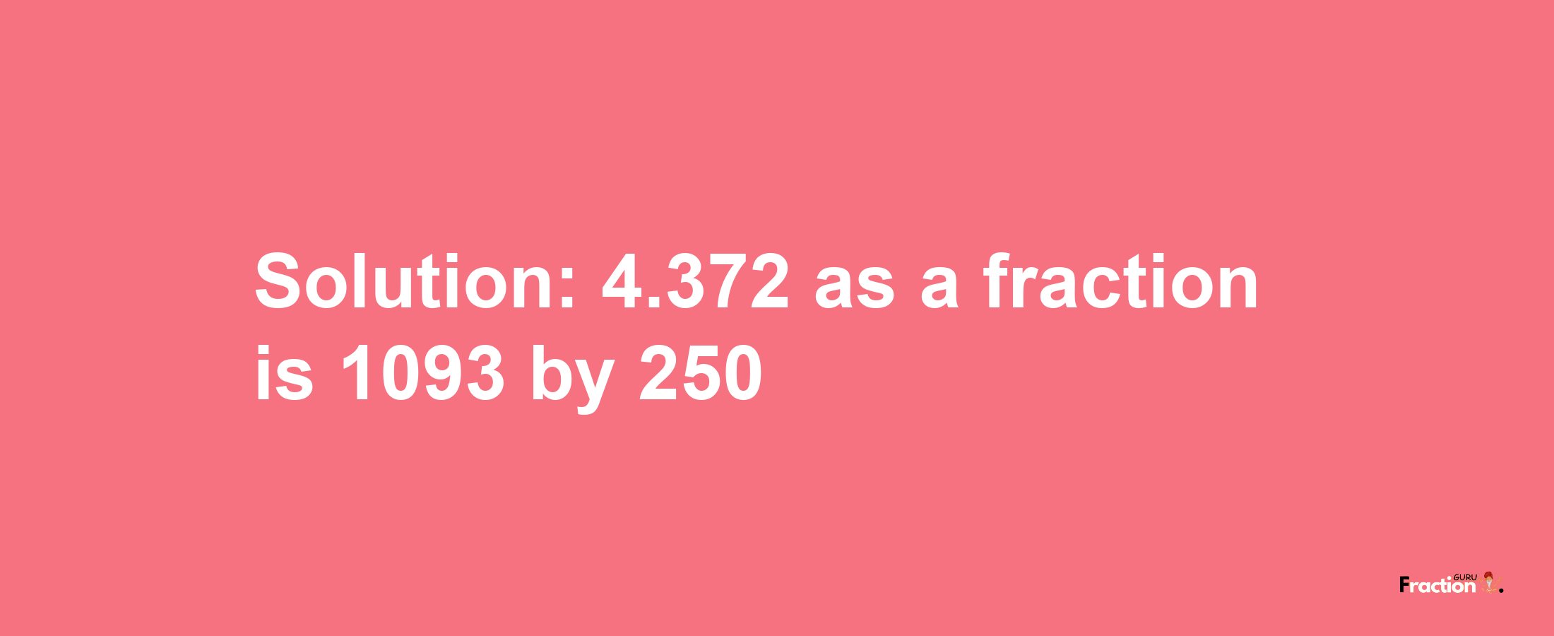 Solution:4.372 as a fraction is 1093/250