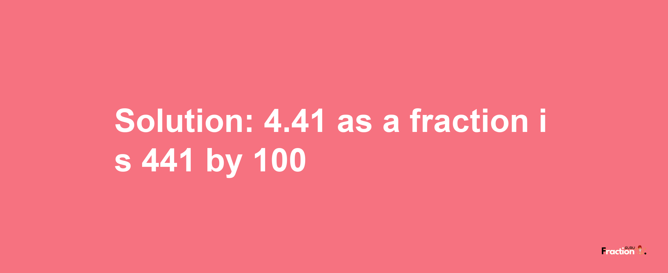 Solution:4.41 as a fraction is 441/100