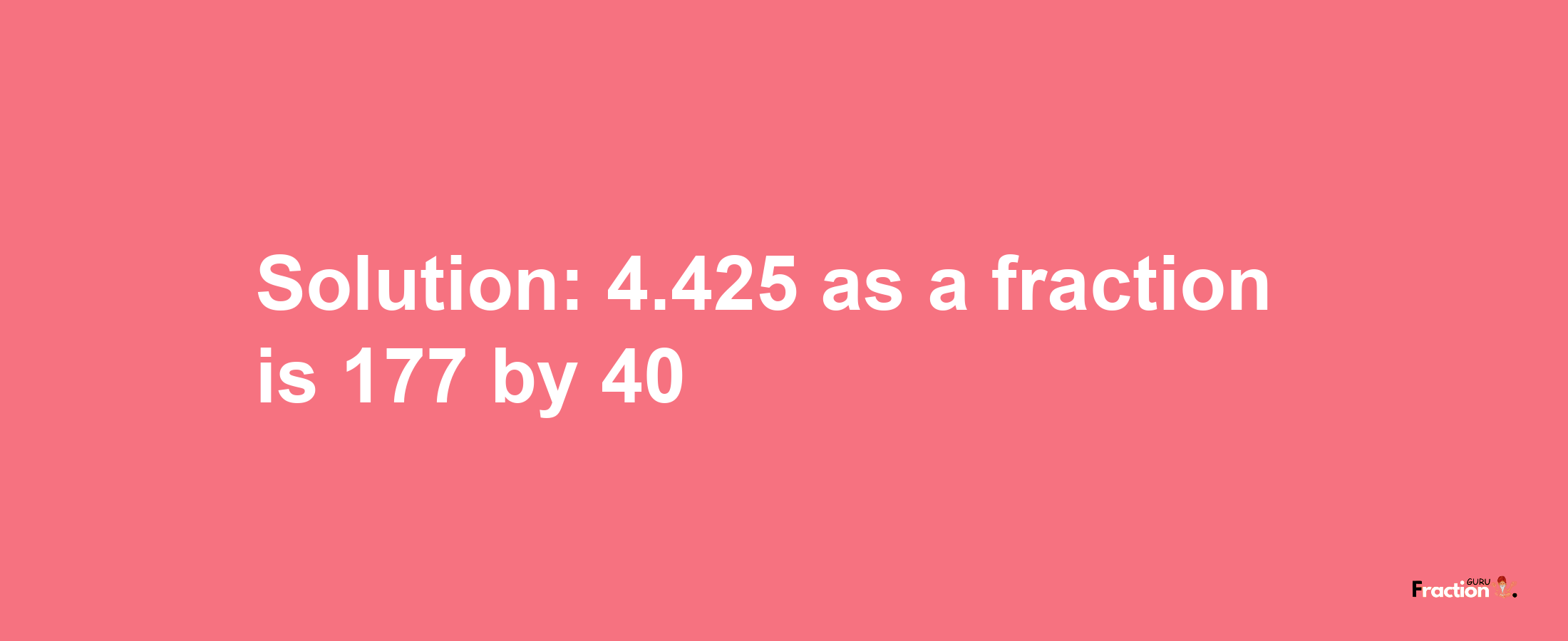 Solution:4.425 as a fraction is 177/40