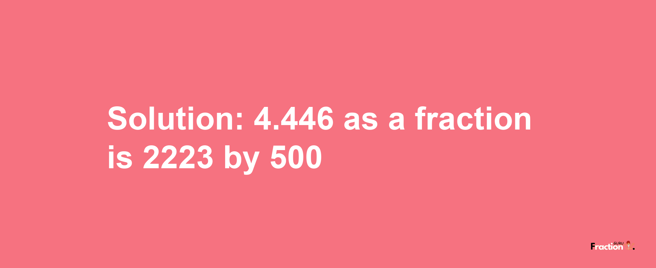 Solution:4.446 as a fraction is 2223/500