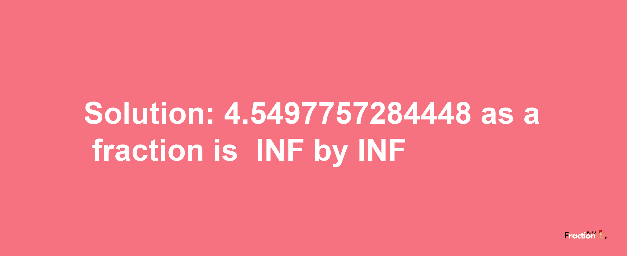 Solution:-4.5497757284448 as a fraction is -INF/INF