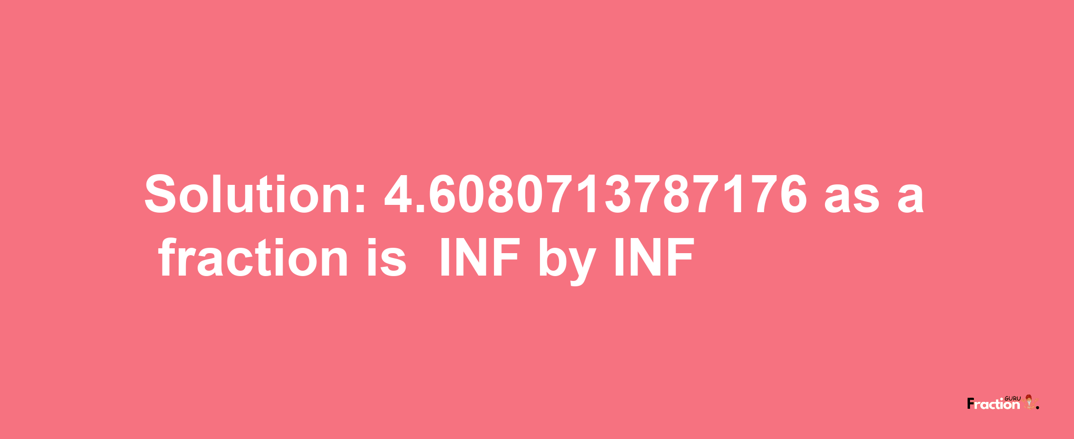 Solution:-4.6080713787176 as a fraction is -INF/INF