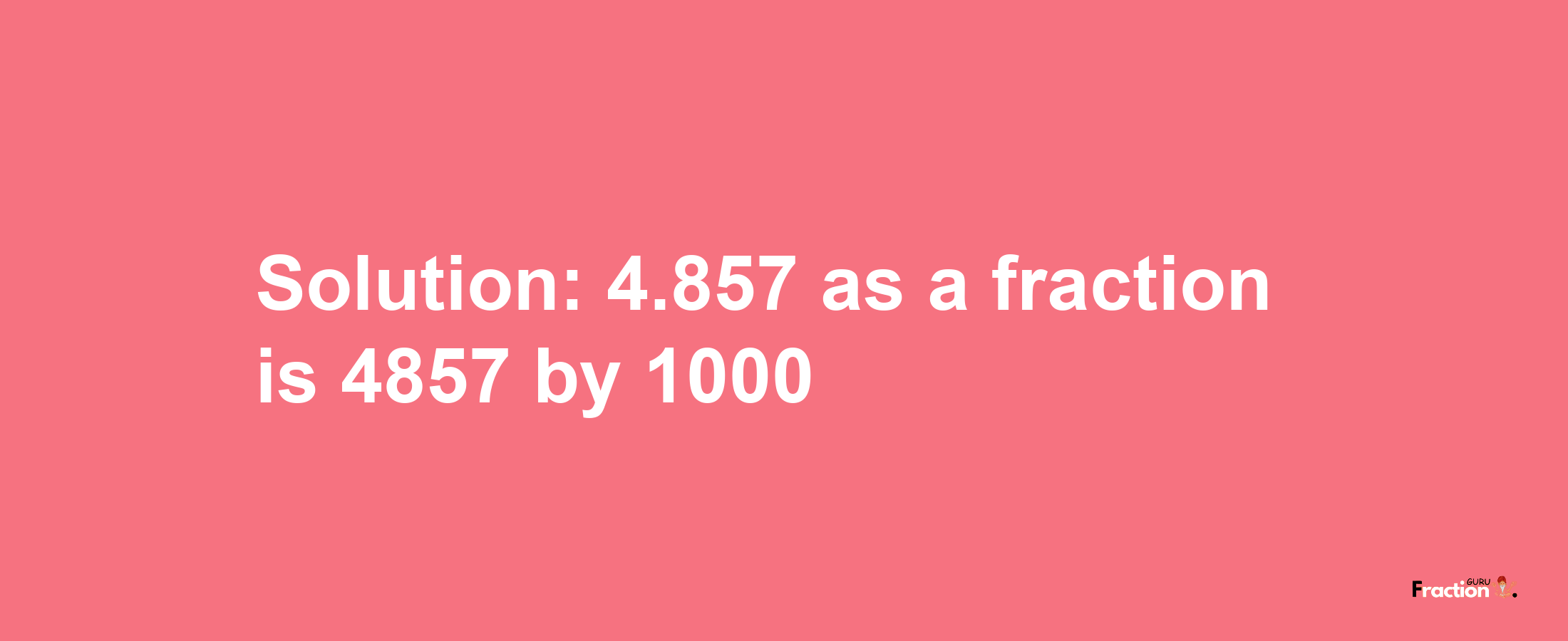 Solution:4.857 as a fraction is 4857/1000