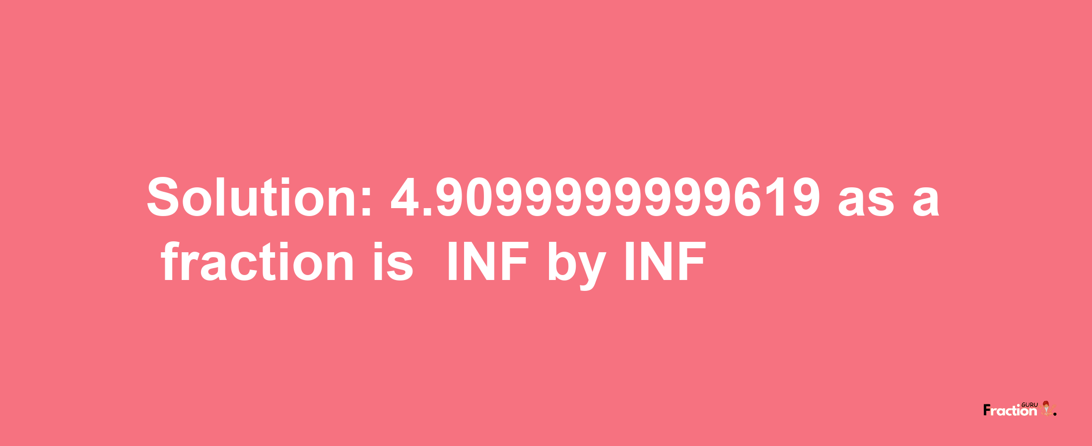 Solution:-4.9099999999619 as a fraction is -INF/INF