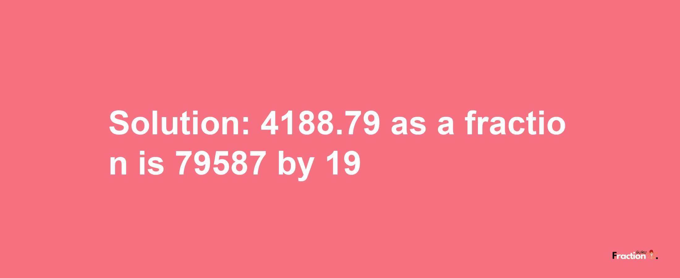 Solution:4188.79 as a fraction is 79587/19