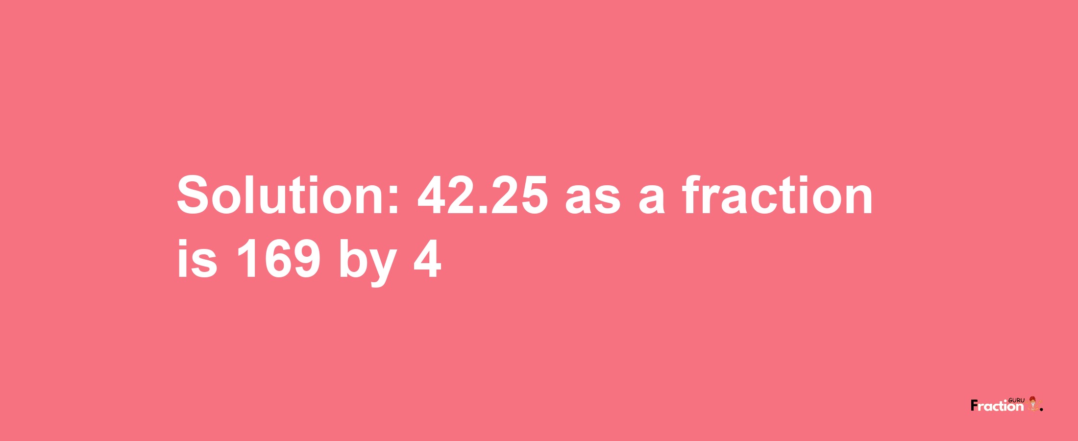 Solution:42.25 as a fraction is 169/4